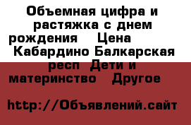 Объемная цифра и растяжка с днем рождения  › Цена ­ 1 300 - Кабардино-Балкарская респ. Дети и материнство » Другое   